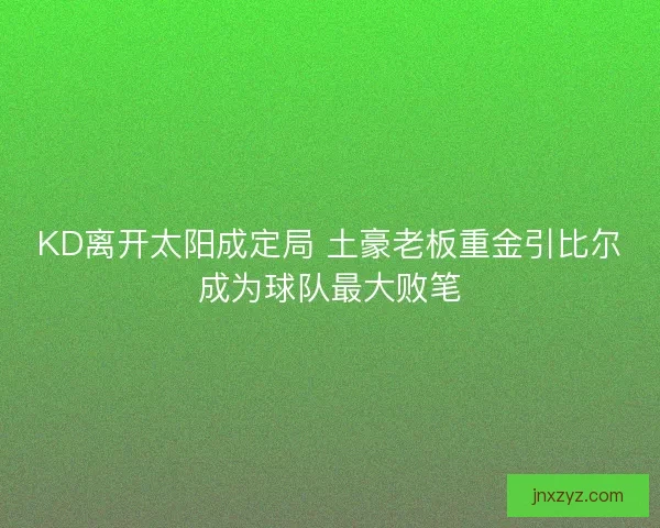 KD离开太阳成定局 土豪老板重金引比尔成为球队最大败笔