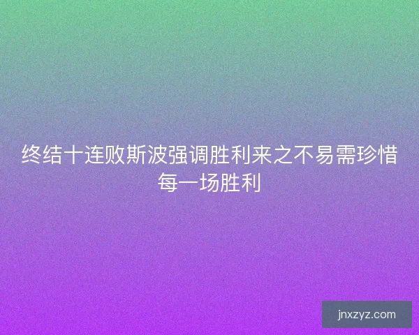 终结十连败斯波强调胜利来之不易需珍惜每一场胜利 终结十连败斯波强调胜利来之不易需珍惜每一场胜利
