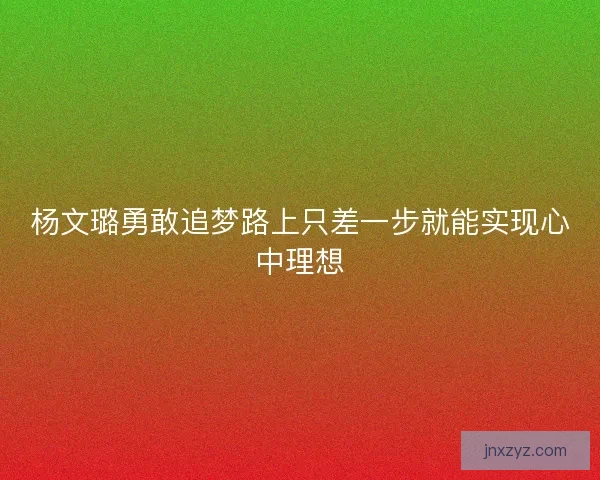 杨文璐勇敢追梦路上只差一步就能实现心中理想