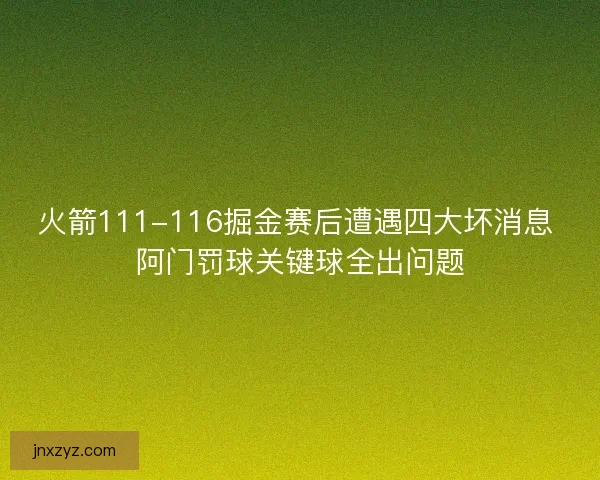 火箭111-116掘金赛后遭遇四大坏消息 阿门罚球关键球全出问题